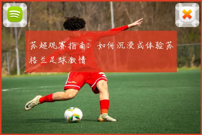 苏超观赛指南:如何沉浸式体验苏格兰足球激情