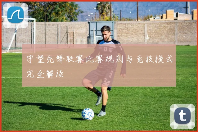 守望先锋联赛比赛规则与竞技模式完全解读