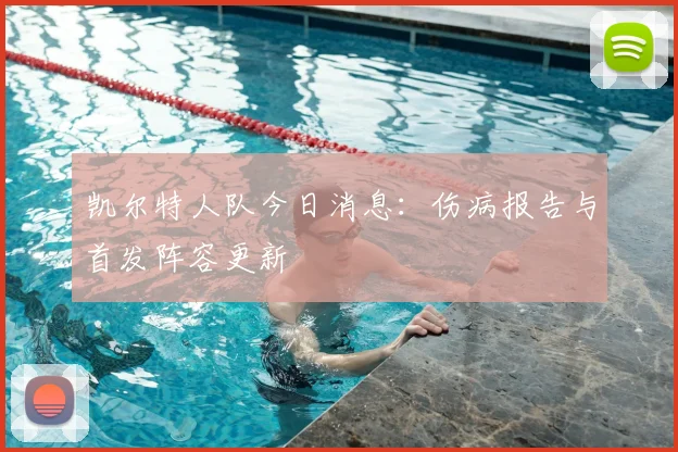 凯尔特人队今日消息:伤病报告与首发阵容更新
