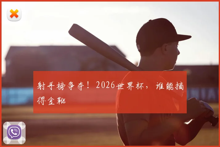 射手榜争夺！2026世界杯，谁能摘得金靴