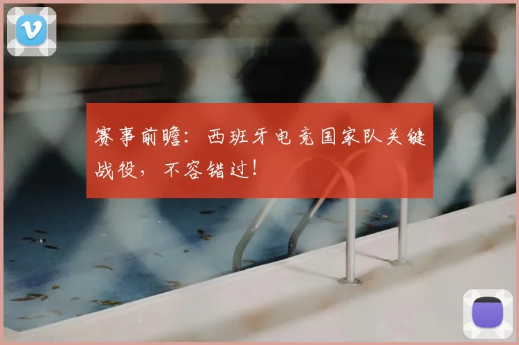 赛事前瞻:西班牙电竞国家队关键战役,不容错过!