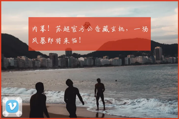 内幕！苏超官方公告藏玄机，一场风暴即将来临！