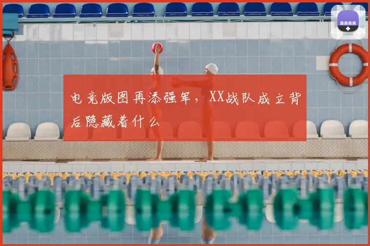 电竞版图再添强军,XX战队成立背后隐藏着什么