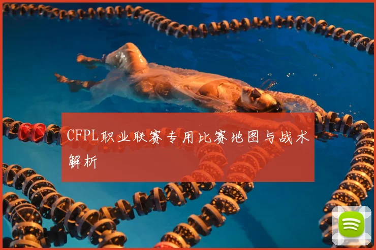 CFPL职业联赛专用比赛地图与战术解析