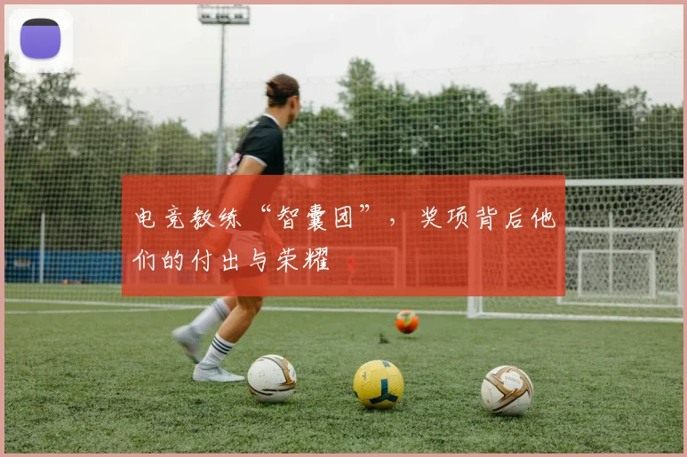 电竞教练“智囊团”，奖项背后他们的付出与荣耀