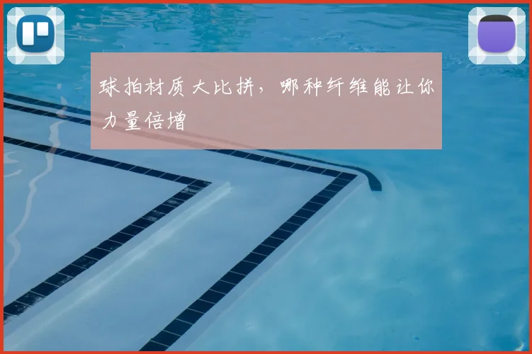 球拍材质大比拼，哪种纤维能让你力量倍增